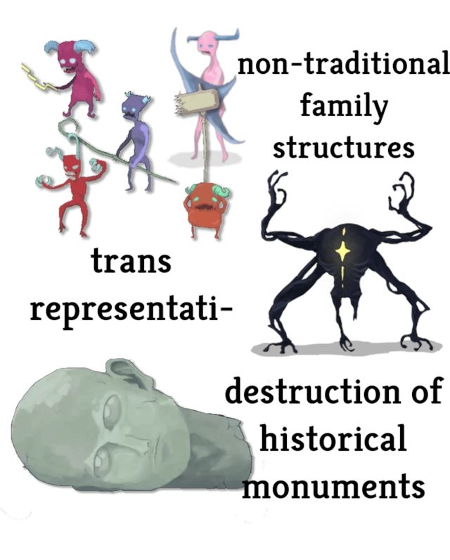 Non traditional family structures (pictures of gremlins), trans representation (I think this monster is called the transient), destruction of historical monuments (big head elite monster)