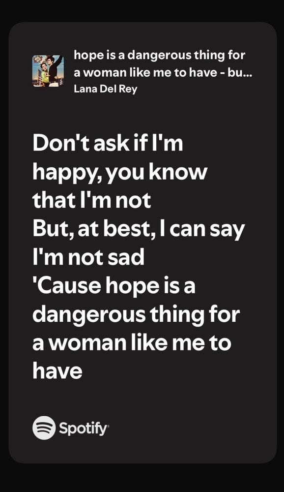 lana del rey lyrics “don’t ask if i’m happy, you know that im not but, at best, i can say im not sad. cause hope is a dangerous thing for a woman like me to have “ 