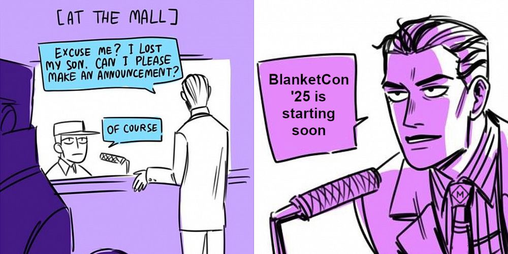 Comic. First panel titled "[at the mall]"
Man in a suit: "Excuse me? I lost my son. Can I please make an announcement?"
Man behind the counter: "Of course"
Second panel.
Man in a suit, leaning into a microphone: "BlanketCon '25 is starting soon"
