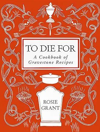 book jacket - To Die For: A Cookbook of Gravestone Recipes by Rosie Grant