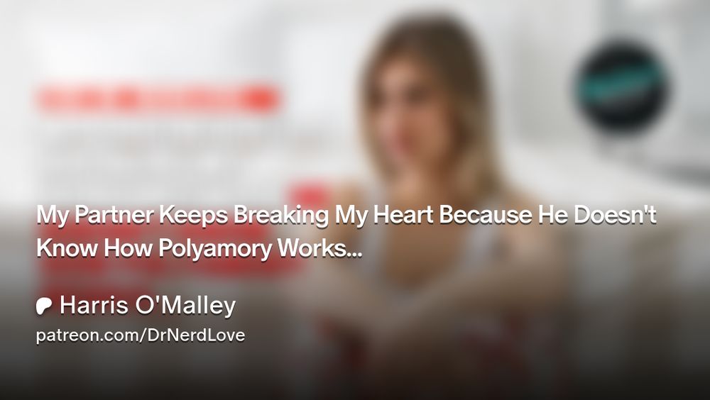 My Partner Keeps Breaking My Heart Because He Doesn't Know How Polyamory Works... 