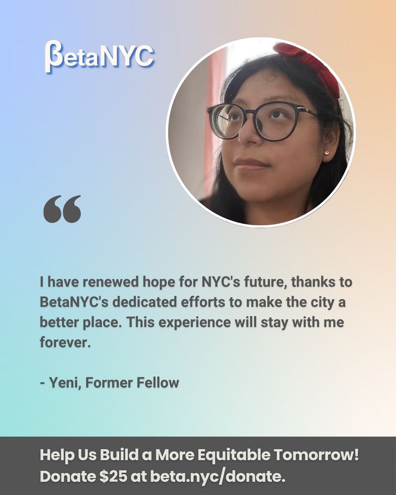 A blue, orange, and green multicolor gradient image. It contains BetaNYC's logo, Yeni's picture, and a featured quote summarizing Yeni's experience. The bottom text reads: "Help Us Build a More Equitable Tomorrow! Donate $25 at beta.nyc/donate."