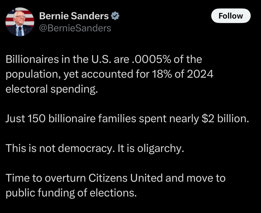 Billionaires in the U.S. are .0005% of the population, yet accounted for 18% of 2024 electoral spending.
Just 150 billionaire families spent nearly $2 billion.
This is not democracy. It is oligarchy.
Time to overturn Citizens United and move to public funding of elections.
