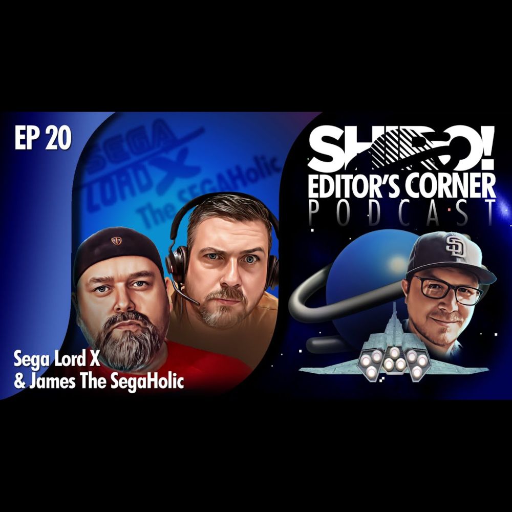 EDITOR’S CORNER PODCAST - EP 20: Chat with Sega Lord X & James The SegaHolic