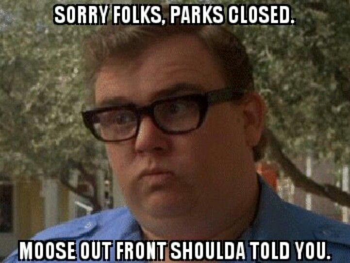 "Sorry folks, park's closed. The moose out front should've told you". 