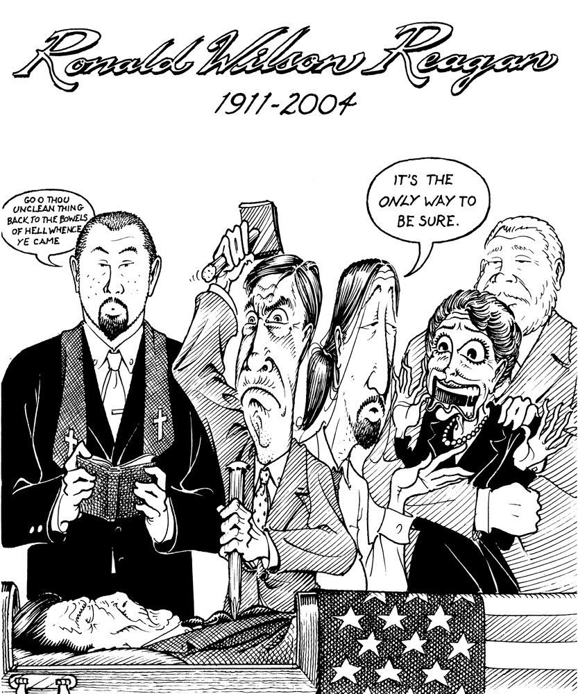 Tim Kreider political cartoon released right after Reagan died depicting driving a stake through his heart to be sure he was actually dead.

Portion of his accompanying statement:
"Finally Steve, with whom I have planned for over a decade to hold a party on the day of Reagan’s funeral, called me from the track, where he was betting on the Belmont Stakes, to tell me that the old bastard was finally dead. "