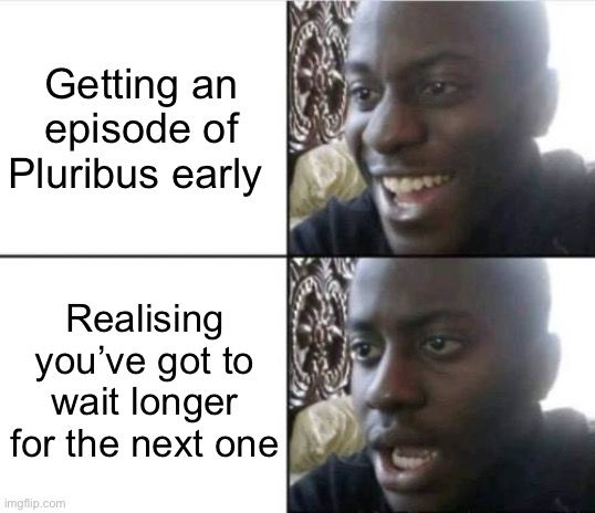 ‘Getting an episode of Pluribus early’ next to a photo of a happy man. 

‘Realising you’ve got to wait longer for the next one’ next to a photo of the same man, but he’s now sad. 