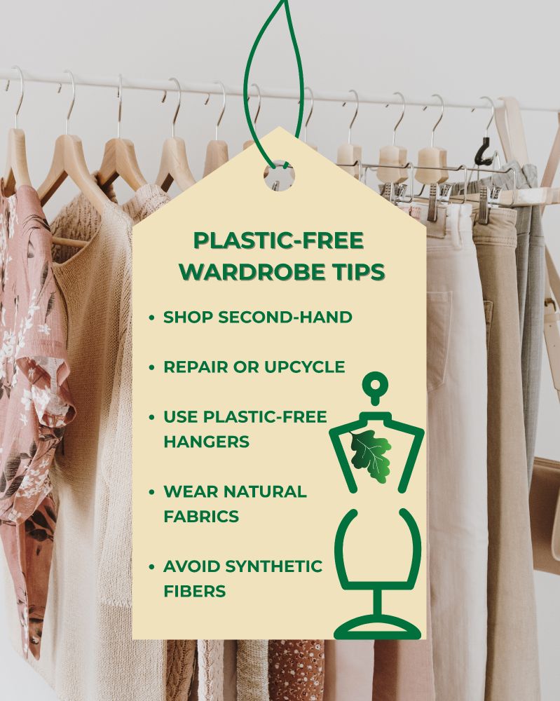 Plastic-Free Wardrobe Tips 

- Shop Second-hand 
- Repair or Upcycle 
- Use plastic-free hangers 
- Wear natural fabrics 
- Avoid synthetic fibers 