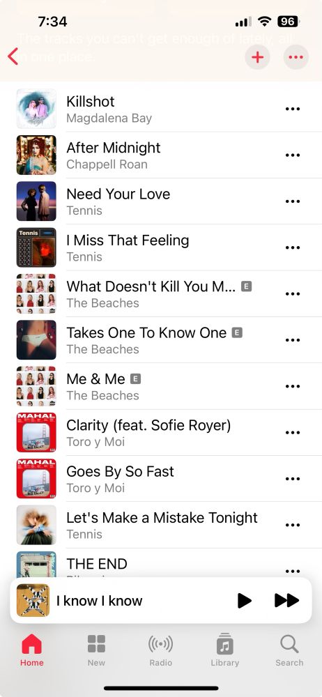 my heavy rotation mix on apple music- killshot by magdalena bay, after midnight by chappell roan, need your love by tennis, I miss that feeling by tennis, what doesn’t kill you makes you paranoid by the beaches, takes one to know one by the beaches, me & me by the beaches, clarity (feat. sofie royer) by toro y moi, goes by so fast by toro y moi, let’s make a mistake tonight by tennis, and the end by bilmuri. on the bottom the song paused in the currently playing tab is called I know I know. 