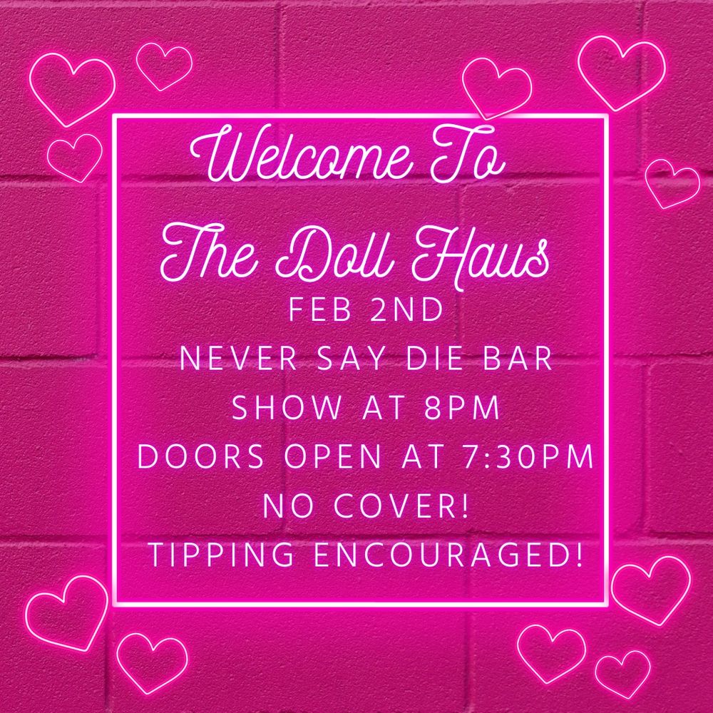 Welcome to The Doll Haus Show! Feb 2nd at Never Say Die Bar. Show starts at 8pm No cover, tipping encouraged 