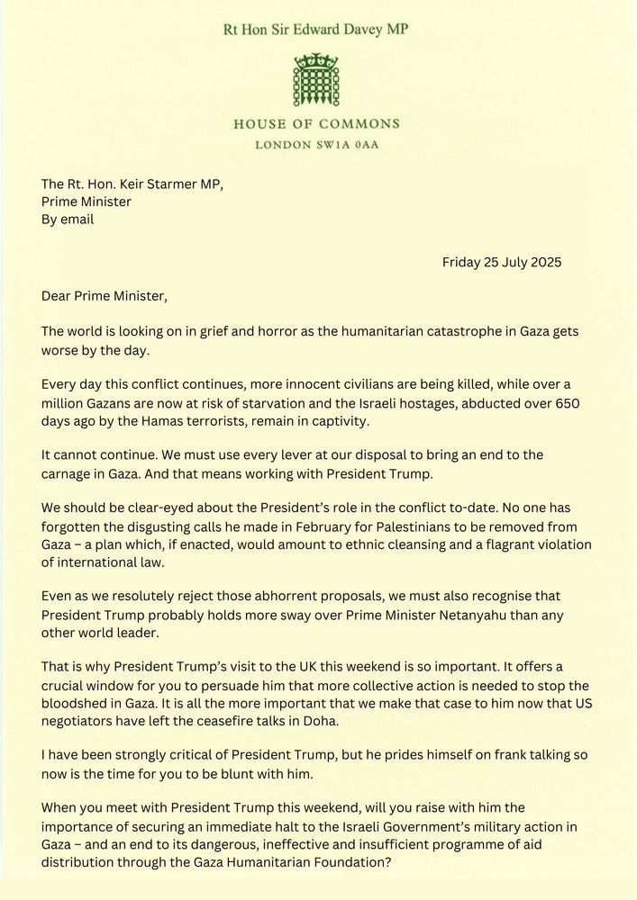 A letter from Ed Davey to Keir Starmer on 25 July calls for urgent action on Gaza. He urges a ceasefire, says Trump could influence Israel, and wants Starmer to press him on ending the fighting and getting proper aid in.