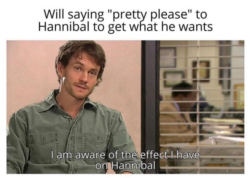 Will graham (Hannibal TV) played by Hugh dancy is put into the Office Meme. text in black on white background at top reads “Will saying “pretty please” to Hannibal to get what he wants”. Quote from Will over his image “I’m aware of the effect I have on Hannibal”