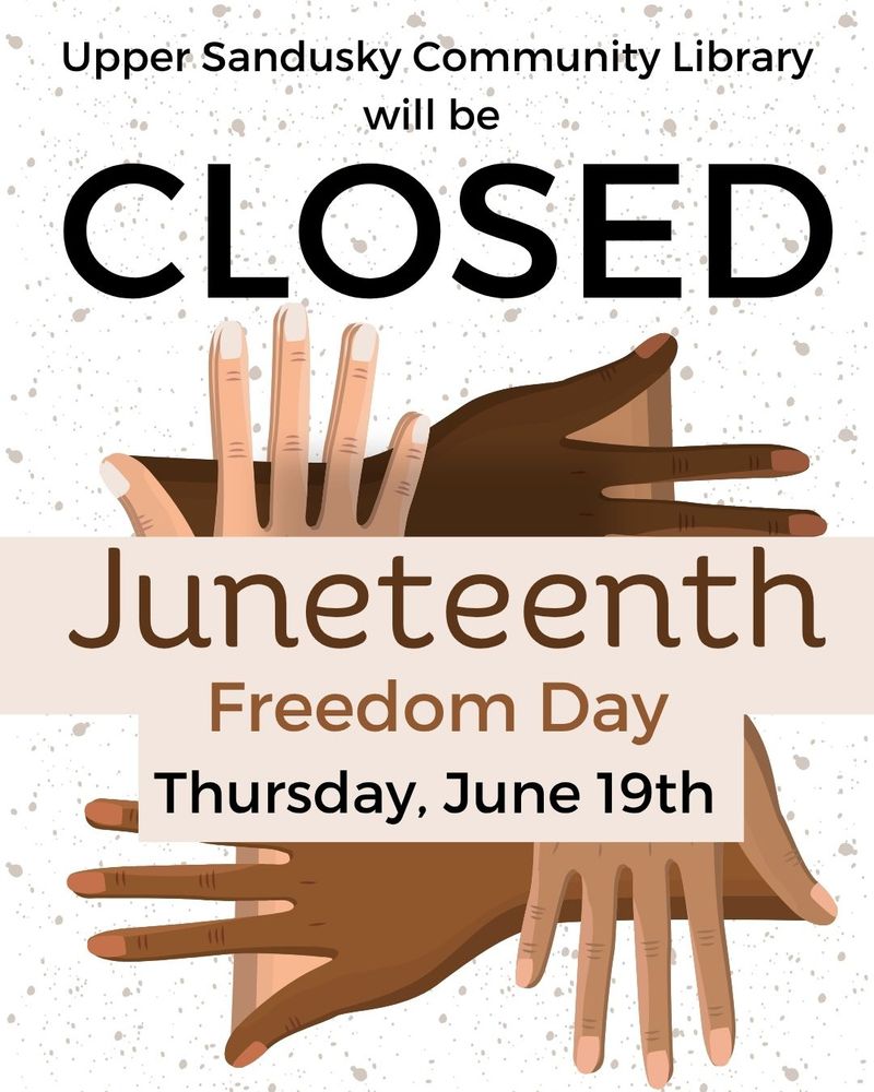 Hands of different skin tones splayed out. Text says Upper Sandusky Community Library will be closed Juneteenth Freedom Day. Thursday, June 19th. 