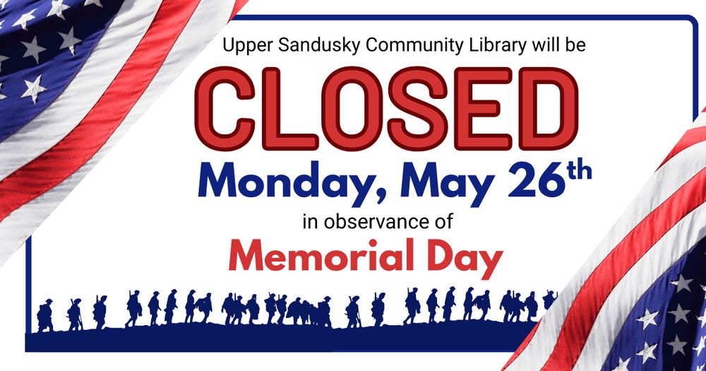 Silhouettes of soldiers walking in a line with American flags waving. Text says Upper Sandusky Community Library will be closed Monday, May 26th in observance of Memorial Day. 