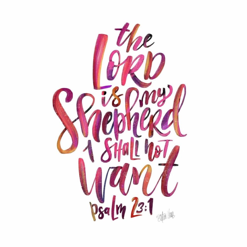 Psalm 23:1 The Lord is my Sheperd I shall not want.