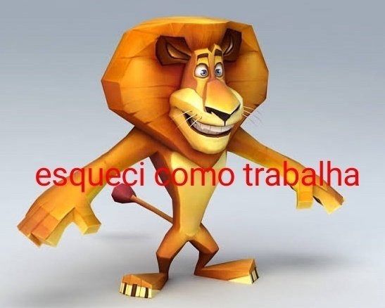 leão do desenho Madagascar com os braços abertos e um word art escrito vermelho com os dizeres  "ESQUECI COMO TRABALHA" (eu juro q realmente é isso)