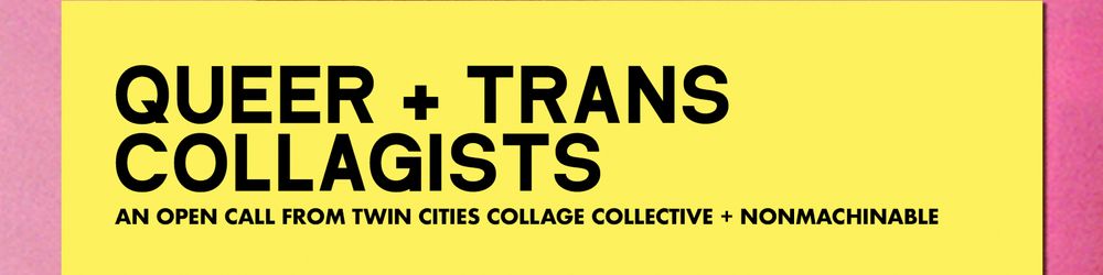 pink and yellow graphic with text that reads QUEER AND TRANS COLLAGISTS - AN OPEN CALL FROM TWIN CITIES COLLAGE COLLECTIVE AND NONMACHINABLE