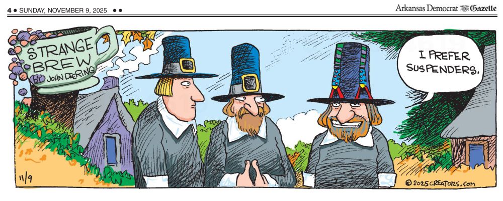 “Strange Brew” cartoon 

Three Pilgrim men are standing outside on a partly sunny fall day. A house in the background has smoke rising from the chimney.

All three men are wearing Pilgrim-style hats. The hats of the two on the left have straps with buckles. The man on the right says, “I prefer suspenders.” His hat has suspenders instead of a belt.