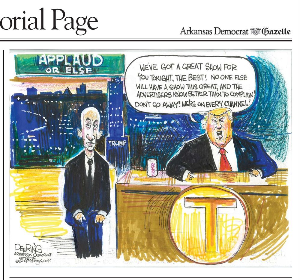 Editorial cartoon by John Deering. Scene is a late night show. Donald Trump is the host sitting behind the desk. The desk has a big “T” emblem on the front. A Diet Coke can is at his elbow. Stephen Miller is his sidekick. 

The background is a window view of New York City, including Trump tower. Above the window is a sign which says, “Applaud Or Else”.

Trump’s thought bubble reads, “We’ve got a great show for you tonight, the best! No one else will have a show this great, and the advertisers know better than to complain! Don’t go away! We’re on every channel!”