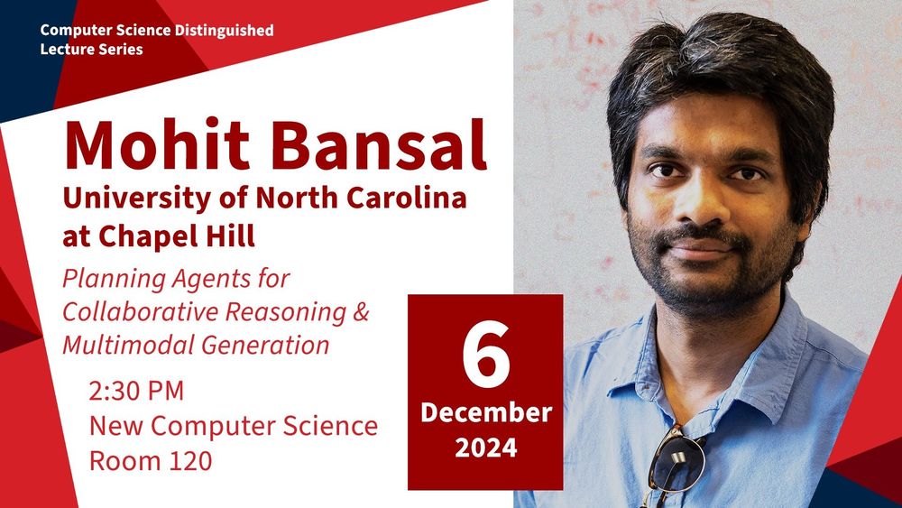 A flyer announcing that Professor Mohit Bansal from the University of North Carolina Chapel Hill will present a Distinguished Lecture on Planning Agents for Collaborative Reasoning and Multimodal Generation at 2:30 PM in the New Computer Science Room 120 on Dec 6th 2024. The flyer also has a head shot of Mohit Bansal.