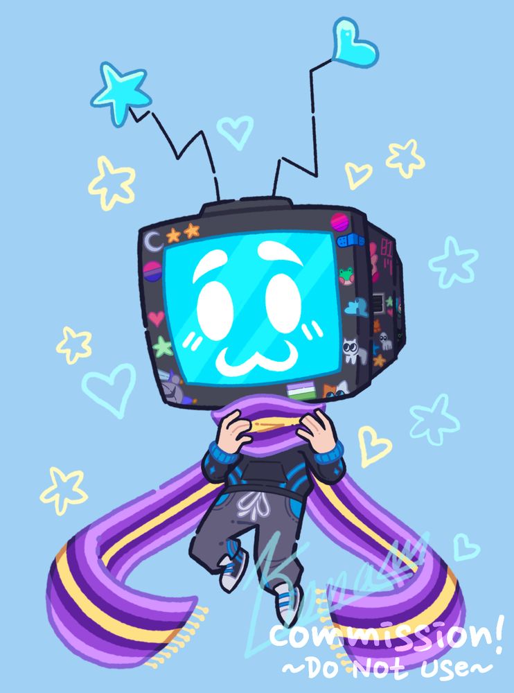 An art commission of a TV head sona wearing a pride scarf. 

The sona is a human figure with a CRT TV for a head. The body of the CRT is black with a cyan screen and white ":3" face on it. The body of the CRT is covered in stickers, including a Bi Pride sticker, Genderqueer Pride sticker, stars and hearts of various colors, a silver moon, a blue bandage, Meta Knight, Kirby holding a pink heart, a frog head, the ADHD creature, TBH/Autism creature, cats, and Hatsune Miku. There are bent and mishapen antenna coming out of the CRT, with the left one topped with a cyan heart and the right one topped with a cyan star. 

They are wearing a black hoodie with blue cuffs, blue diamonds on the sleeves, and blue stripes across the bottom sides. They have on dark gray sweatpants with white strings tied in a bow, blue pockets, and blue stripes on the bottom interior. Their shoes are black with white platforms, tabs, and tips, with blue laces and blue stripes across the heels. Their hands are a peachy skintone. 

They are wearing a large scarf in the color of the enbypride flag, which has stripes in the following pattern: light purple, purple, dark purple, light yellow, dark purple, purple, light purple. The scarf also has light yellow fringe. 

The sona's hands are resting on the part of the scarf wrapped around their neck. Their right leg is bent partially. The scarf tails float out and down.

The background is light blue with cyan and light yellow stars surrounding the sona. 

In the bottom in white text is "Commission! ~Do Not Use~". 