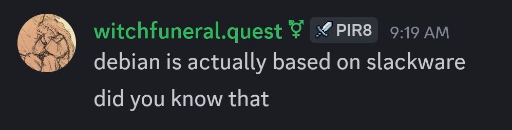 discord messages from me that read:

"debian is actually based on slackware"
"did you know that"