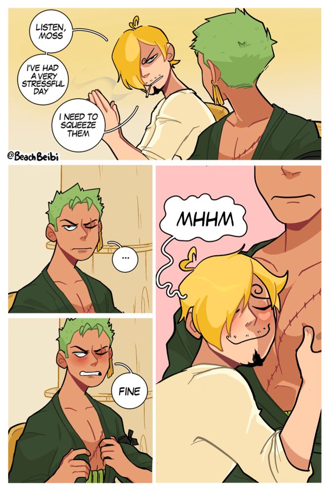 Sanji turns to Zoro and says “Listen, moss, I’ve had a very stressful day. I need to squeeze them”

Zoro looks mad for about .005 seconds before agreeing “fine”
And loosening his coat in the next panel Sanji is squeezing Zoro’s chest and nuzzling his face between his (t̶i̶t̶s̶)̶  pecs