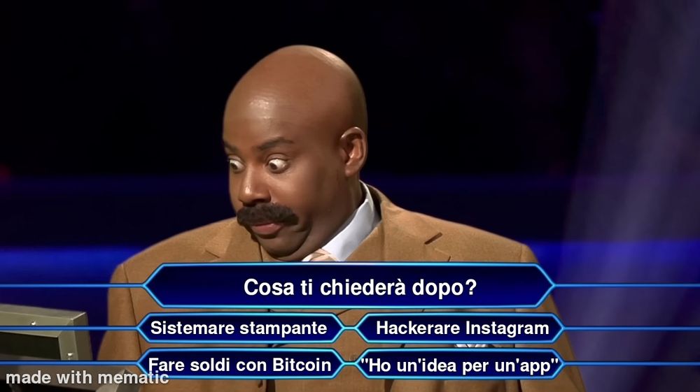 Meme di Chi vuol essere milionario.
Domanda: cosa ti chiederà dopo?
Risposte:
- sistemare stampante 
- hackerare Instagram 
- fare soldi con Bitcoin 
- "ho un'idea per un'app"