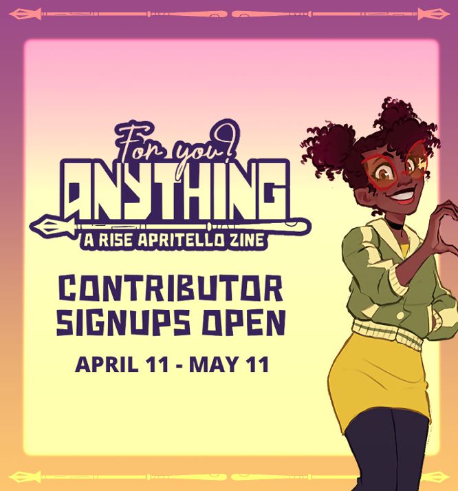 For You? Anything: A Rise Apritello Zine
Contributor Signups Open
April 11 - May 11