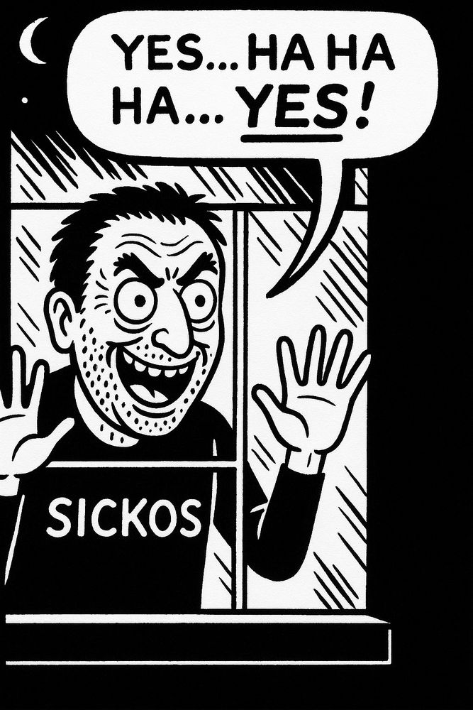 Black-and-white comic panel showing a man with a crazed expression, unshaven face, and wide eyes, pressing his hands against a window. He is wearing a shirt labeled “SICKOS” and grinning maniacally. A speech bubble above him says, “YES… HA HA HA… YES!”