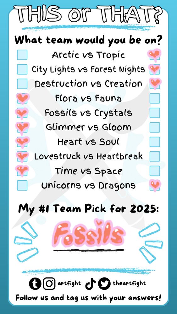 My picks for this or that for artfight 2025 is: tropic, forest nights, creation, flora, fossils, glimmer, heart, lovestruck, time and dragons.