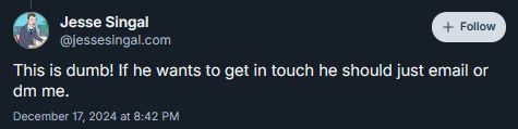 "Jesse Singal

This is dumb! If he wants to get in touch he should just email or dm me."