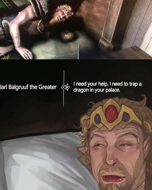 Balgruff from Skyrim asleep w/ the dragonborn standing over him

The text "I need your help. I need to trap a dragon in your palace." is over a repurposed 'guy squinting awake' meme but with the iconic crown Baalgruff wears as well as his hair and beard