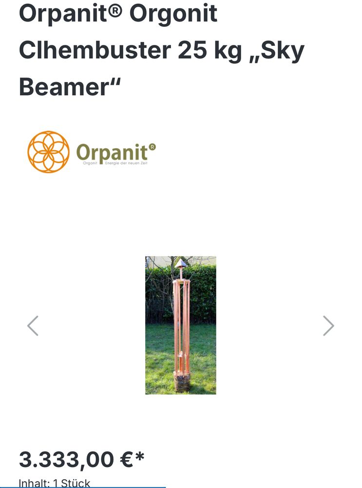 Webshop:
Orpanit Orgonit Chembuster 25kg „Sky Beamer“ für nur 3.333,00€ 

Auf dem Bild ist ein Gebilde zu sehen, wo ein paar Kupferrohre in einem fuß aus einer Mischung aus Sand und Steine in Epoxidharz

Das Gebilde soll wohl irgendwie vor Chemtrails schützen
