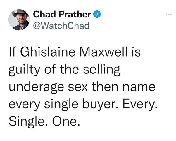It's a tweet by Chad Prather @WatchChad. He says "If Ghislaine Maxwell is guilty of the selling [of] underage sex then name every single buyer. Every. Single. One.