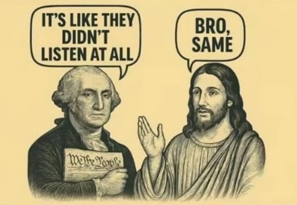 It's a cartoon drawing of George Washington holding the Constitution talking to Jesus. Washington says: It's like they didn't listen at all." Jesus says: "Bro, same."