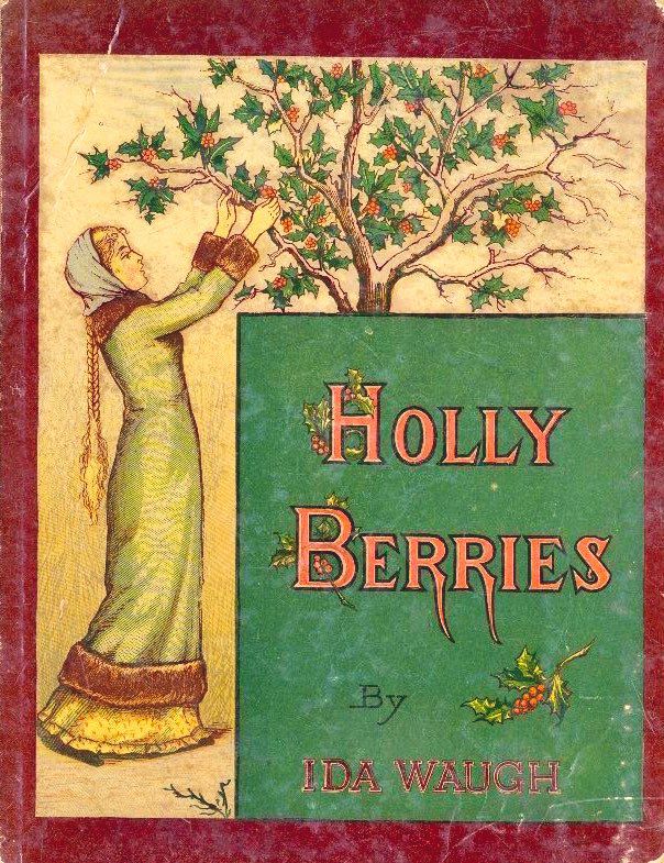 HOLLY BERRIES
By
IDA WAUGH
Red border, green boxed section for title, orange lettering, image of woman in long blue white cloak with hood gathering holly berries from branches.