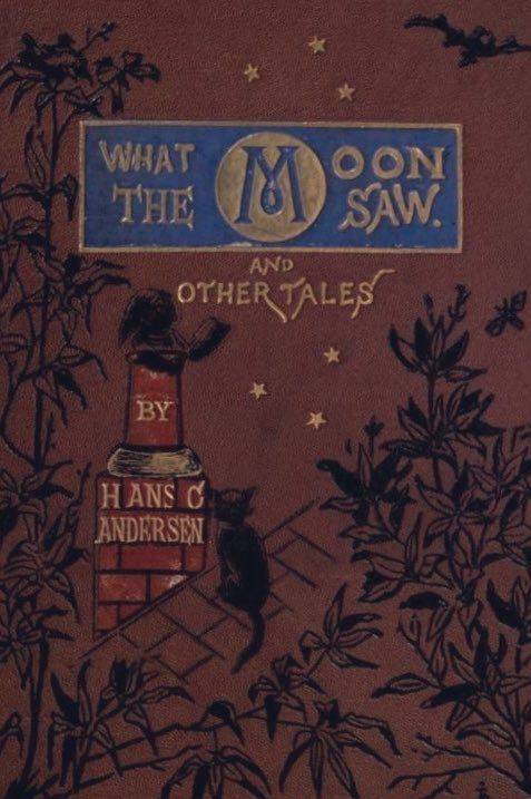 WHAT THE MOON SAW.
AND
OTHER TALES
BY
HANS C ANDERSEN
Brown cover, gold lettering, title in blue rectangular plaque, with a large, stylized 'M' in a circular emblem. 
BY HANS C ANDERSEN and is written vertically on a red brick chimney from which has smoke? rising from it. A black cat is perched on the roof tiles next to the chimney. The entire design is surrounded by intricate illustrations of dark foliage, plants, and small stars. Plus a bat. 