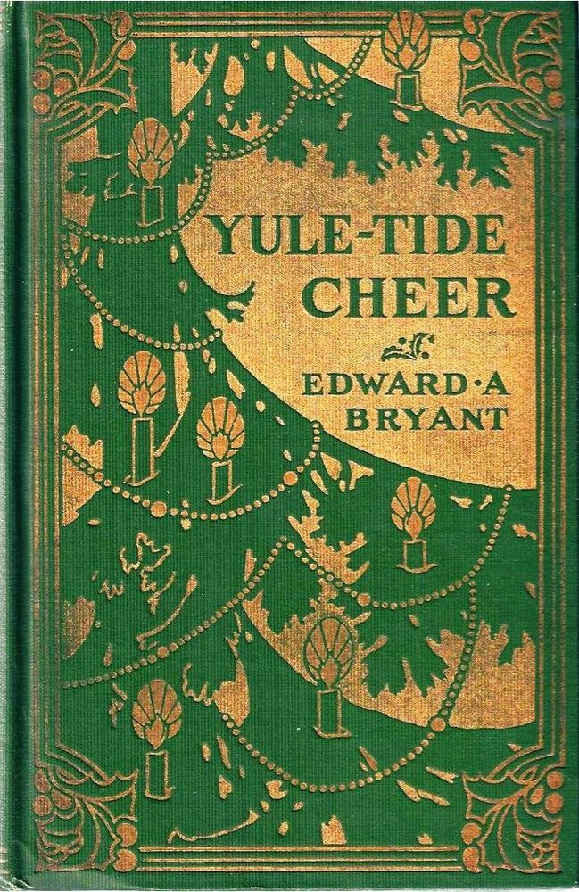 Green cover with gold decoration. YULE-TIDE
CHEER
EDWARD •A
BRYANT
Decorated with Christmas decorations as if on a tree.