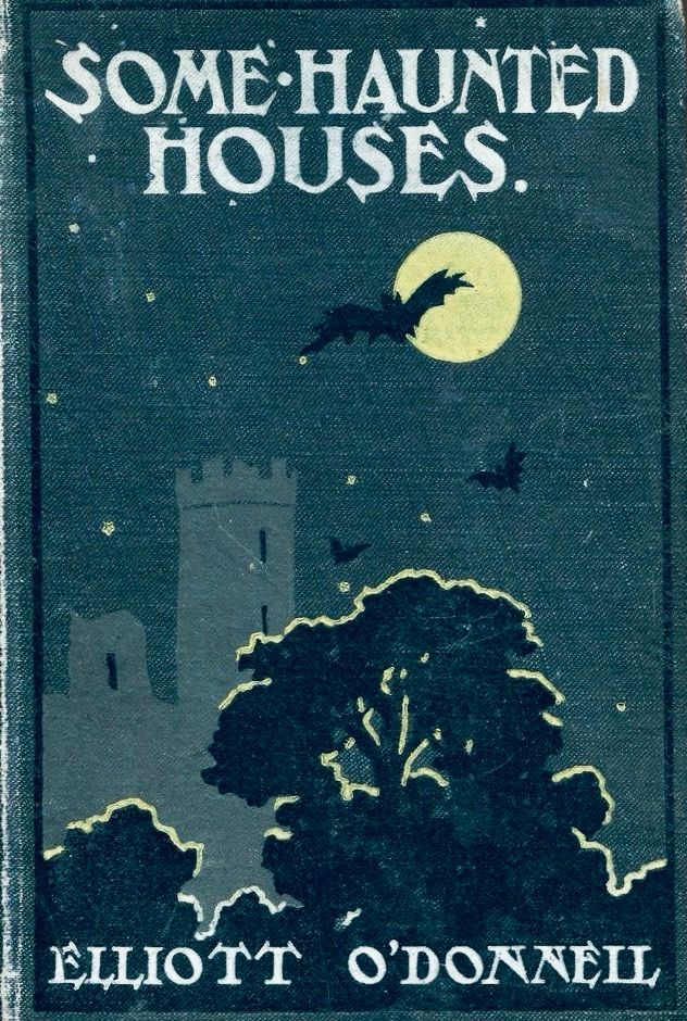SOME•HAUNTED HOUSES.
ELLIOTT O'DONNELL
Deep blue cover decorated with bat across moon, trees, silhouette of castle turrets 