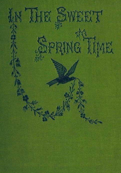 IN THE SWEET SPRING TIME
Green cover
Black lettering and inlay, decoration of bird in flight carrying a stream of flowers.
