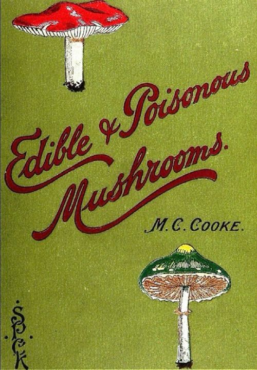 
Edible and Poisonous
Mushrooms.
.M.C. CooKE.
Green Cover, red lettering for title? Green lettering for author’s name 
Decoration of fungi