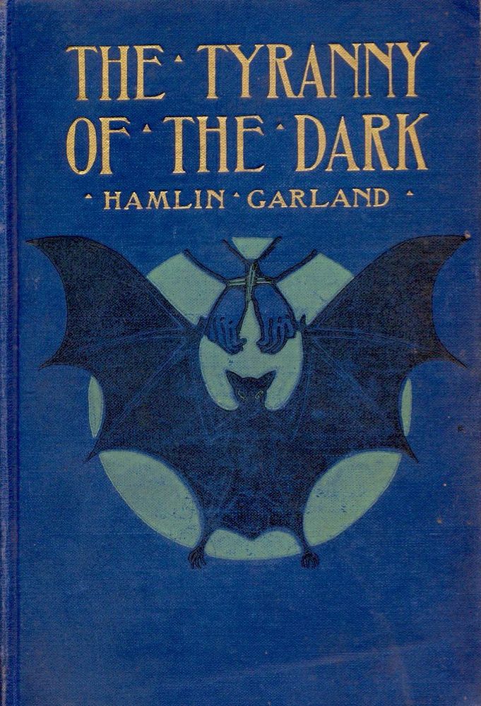 THE • TYRANNY OF • THE DARK
• HAMLIN GARLAND  Blue cover with full moon with bat across it and taloned hands. Gold lettering.