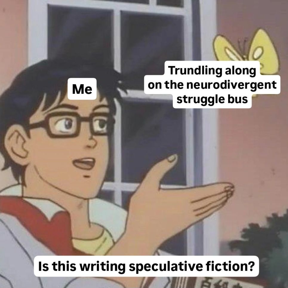 Man considering butterfly meme. Shows "Me" considering "Trundling along on the neurodivergent struggle bus" and asking, "Is this writing speculative fiction?"