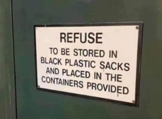 A notice with a buff coloured background and bold dark brown printing in capital letters, pinned to a dark grey-green coloured door. The word REFUSE is in larger print than the rest of the notice. The notice reads:

REFUSE TO BE STORED IN BLACK PLASTIC SACKS AND PLACED IN THE CONTAINERS  PROVIDED.