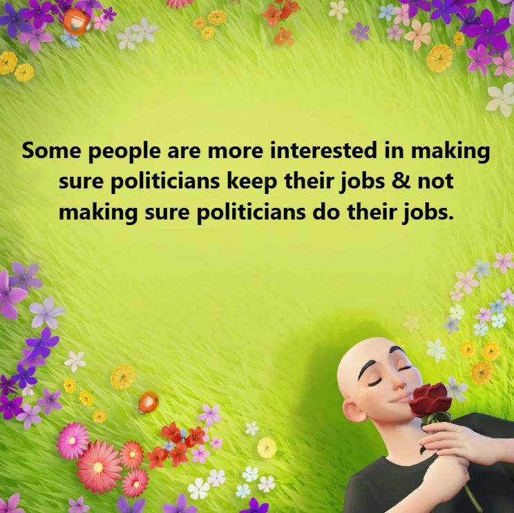 A picture that says --

Some people are more interested in making sure politicians keep their jobs & not making sure politicians do their jobs."