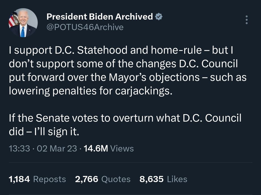 A tweet from President Joe Biden that says -

I support D.C. Statehood and home-rule – but I don’t support some of the changes D.C. Council put forward over the Mayor’s objections – such as lowering penalties for carjackings.

If the Senate votes to overturn what D.C. Council did – I’ll sign it.