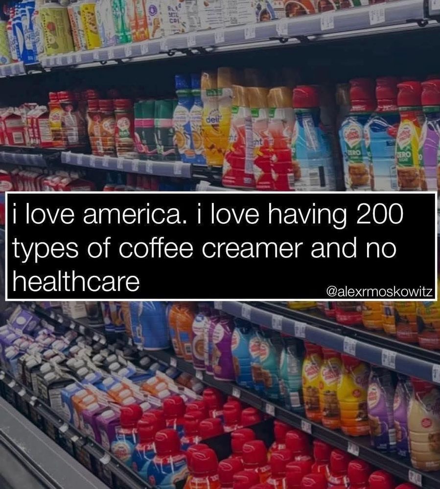 Picture of a grocery store aisle showing different types of coffee creamer with text that says "I love America. I love having 200 types of coffee creamer and no healthcare."