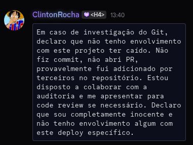 uma imagem contendo meu nome, uma imagem do luffy e o seguinte texto:
Em caso de investigação do Git, declaro que não tenho envolvimento com este projeto ter caído. Não fiz commit, não abri PR, provavelmente fui adicionado por terceiros no repositório. Estou disposto a colaborar com a auditoria e me apresentar para code review se necessário. Declaro que sou completamente inocente e não tenho envolvimento algum com este deploy específico.