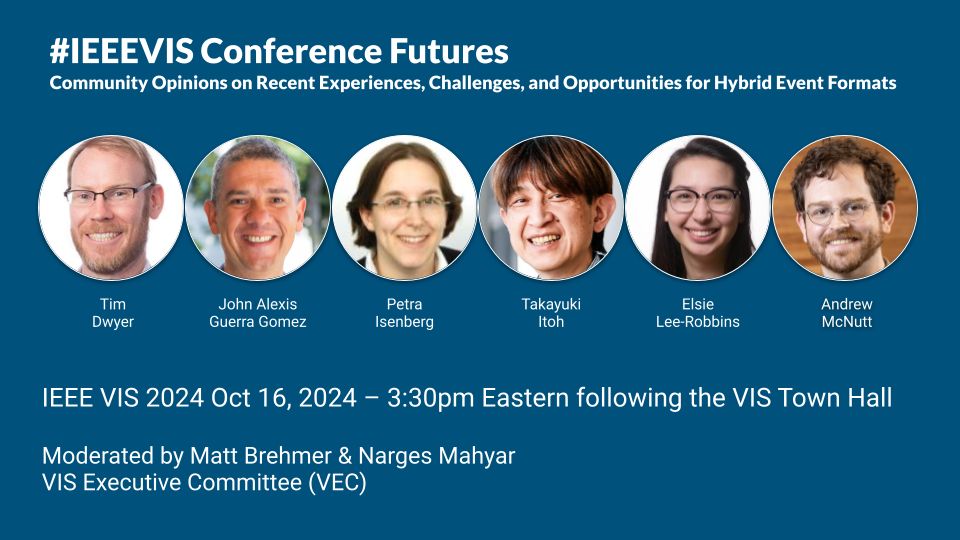 Join us for the #IEEEVIS Conference Futures panel: Community Opinions on Recent Experiences, Challenges, and Opportunities for Hybrid Event Formats

IEEE VIS 2024 Oct 16, 2024 – 3:30pm Eastern following the VIS Town Hall

Moderated by Matt Brehmer & Narges Mahyar of the VIS Executive Committee (VEC)

featuring panelists Tim Dwyer, John Alexis Guerra-Gomez, Petra Isenberg @dr_pi , Takayuki Itoh, Elsie Lee-Robbins @elsieleerobbins, Andrew McNutt @mcnutt 